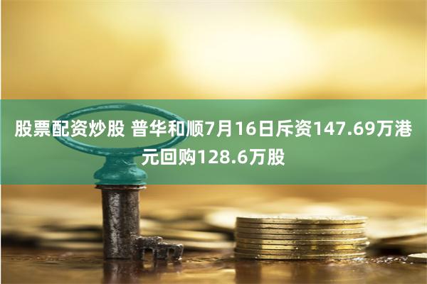 股票配资炒股 普华和顺7月16日斥资147.69万港元回购128.6万股