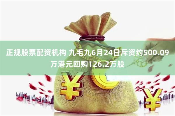 正规股票配资机构 九毛九6月24日斥资约500.09万港元回购126.2万股