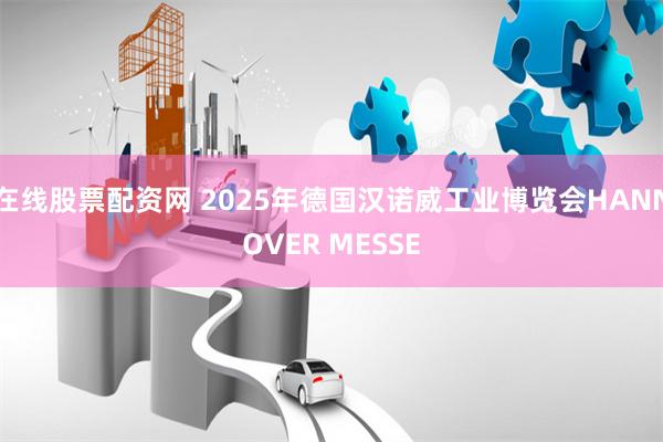 在线股票配资网 2025年德国汉诺威工业博览会HANNOVER MESSE