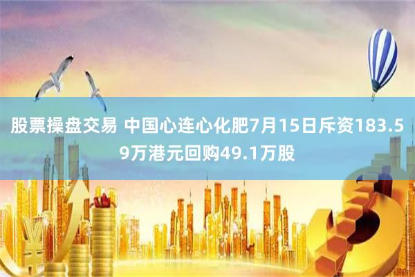 股票操盘交易 中国心连心化肥7月15日斥资183.59万港元回购49.1万股