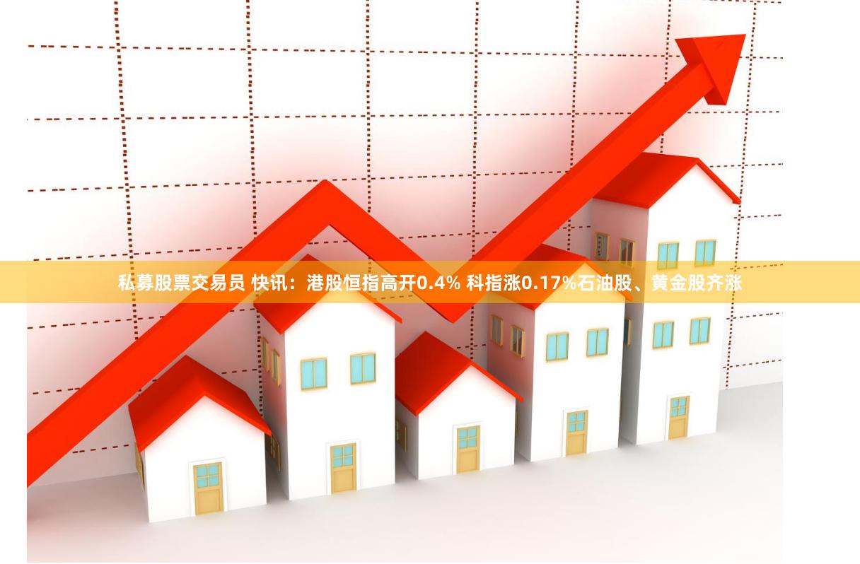 私募股票交易员 快讯：港股恒指高开0.4% 科指涨0.17%石油股、黄金股齐涨