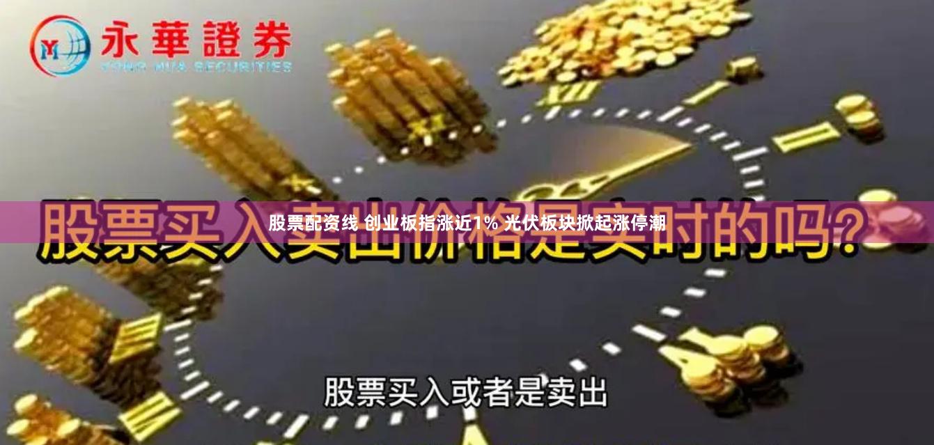 股票配资线 创业板指涨近1% 光伏板块掀起涨停潮