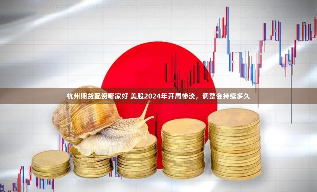 杭州期货配资哪家好 美股2024年开局惨淡，调整会持续多久