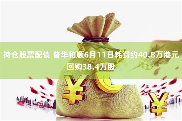 持仓股票配债 普华和顺6月11日耗资约40.8万港元回购38.4万股