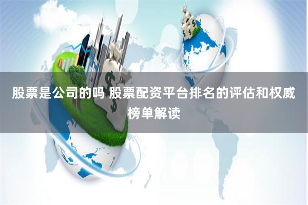 股票是公司的吗 股票配资平台排名的评估和权威榜单解读