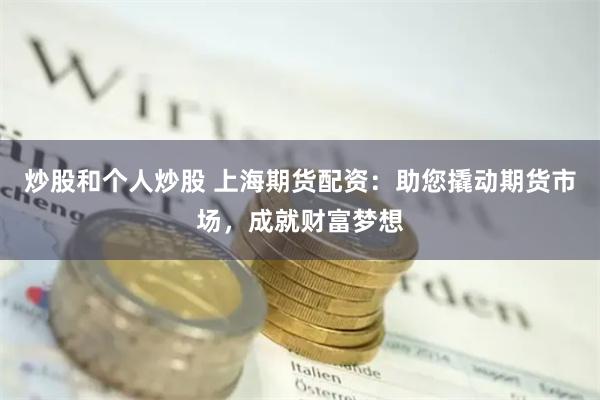 炒股和个人炒股 上海期货配资：助您撬动期货市场，成就财富梦想