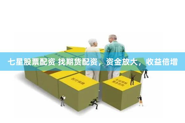 七星股票配资 找期货配资，资金放大，收益倍增