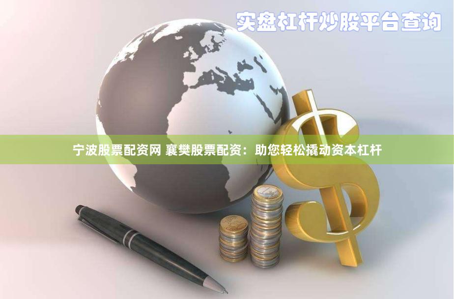 宁波股票配资网 襄樊股票配资：助您轻松撬动资本杠杆