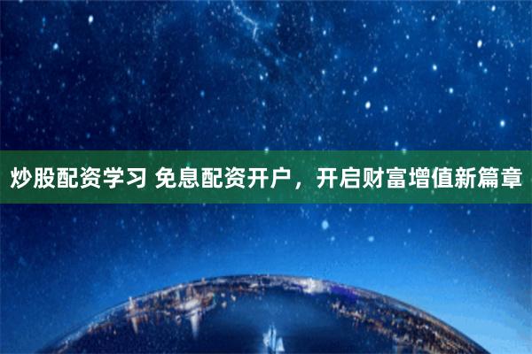 炒股配资学习 免息配资开户，开启财富增值新篇章