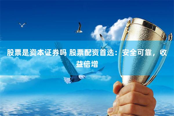 股票是资本证券吗 股票配资首选：安全可靠，收益倍增