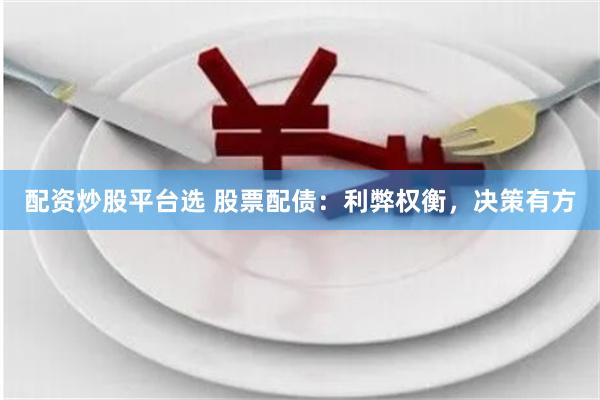 配资炒股平台选 股票配债：利弊权衡，决策有方