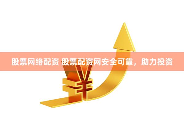 股票网络配资 股票配资网安全可靠，助力投资