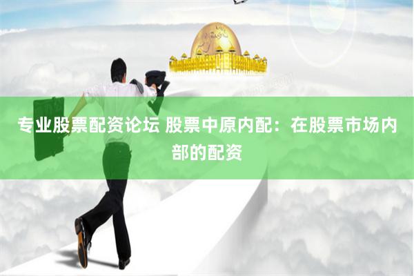 专业股票配资论坛 股票中原内配：在股票市场内部的配资
