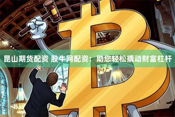 昆山期货配资 股牛网配资：助您轻松撬动财富杠杆