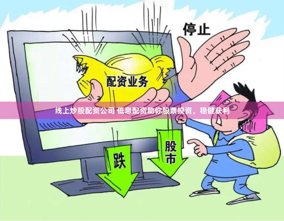 线上炒股配资公司 低息配资助你股票投资，稳健获利