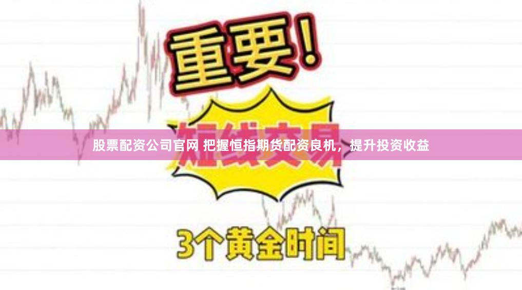 股票配资公司官网 把握恒指期货配资良机，提升投资收益